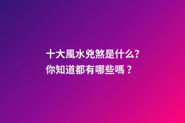 十大風水兇煞是什么？你知道都有哪些嗎？